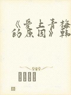 《爱上青梅竹马的原因》韩漫