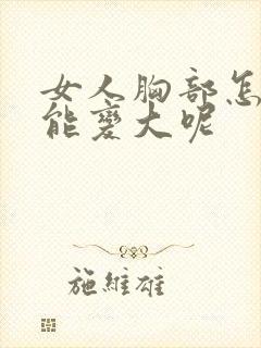 女人胸部怎样才能变大呢