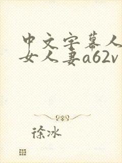 中文字幕人妻熟女人妻a62v电影