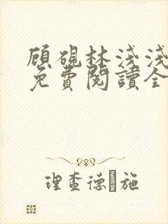 顾砚林浅浅小说免费阅读全文无弹窗