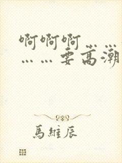 啊啊啊……好爽……要高潮了
