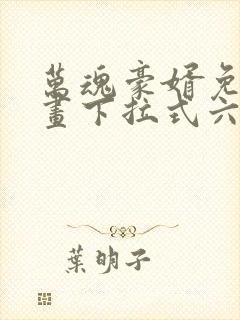 万魂豪婿免费漫画下拉式六漫画