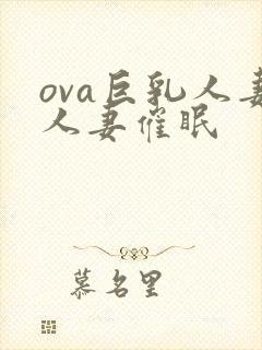 ova巨乳人妻人妻催眠