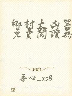 乡村大凶器全本免费阅读无弹窗