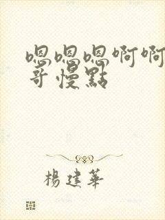 嗯嗯嗯啊啊啊哥哥慢点