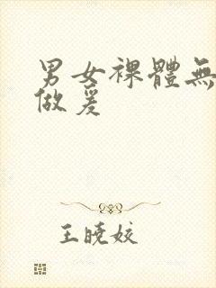 男女裸体无遮挡做爰