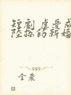 短剧 虐爱成宠陆总的新婚哑妻封面