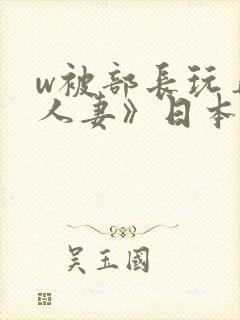 w被部长玩弄的人妻》日本