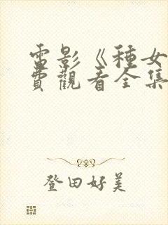 电影《种女》免费观看全集国语在哪