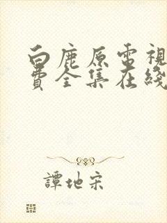 白鹿原电视剧免费全集在线观看西瓜封面