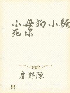 小母狗小骚货操死你