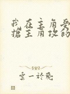 我在主角受文里抢主角攻的小说全文免费阅读