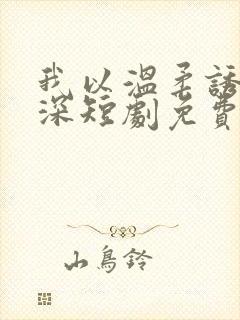我以温柔诱你情深短剧免费观看全集