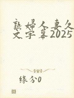 熟妇人妻久久中文字幕2025