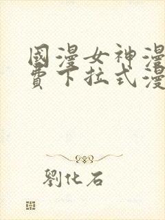 国漫女神漫画免费下拉式漫画最新更