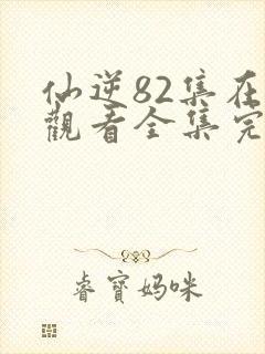 仙逆82集在线观看全集完整版高清