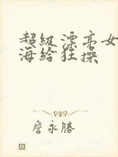 超级漂亮女神下海给狂操