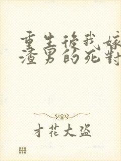 重生后我嫁给了渣男的死对头在线