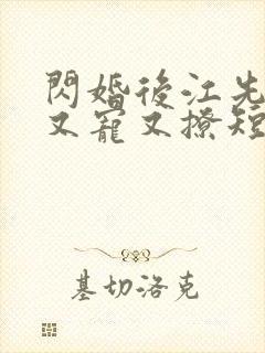 闪婚后江先生他又宠又撩短剧免费观看全集