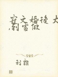 宠文婚后 大肉,到处做