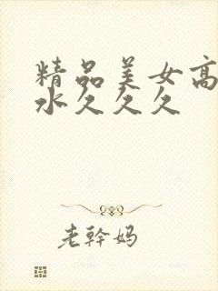 精品美女高潮喷水久久久封面