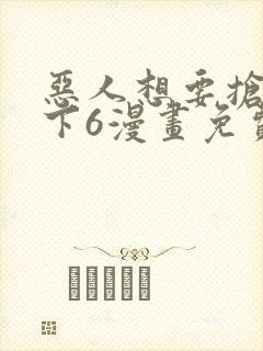 恶人想要抢救一下6漫画免费阅读