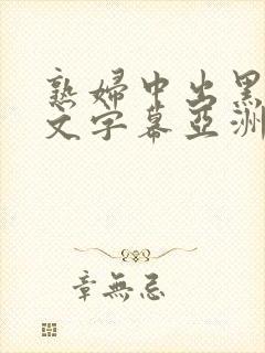 熟妇中出黑人中文字幕亚洲