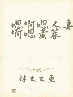 嗯啊嗯人妻嗯哦啊嗯黄蓉