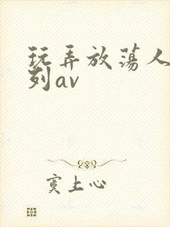 玩弄放荡人妇系列av