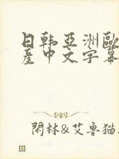 日韩亚洲欧美国产中文字幕在线观看