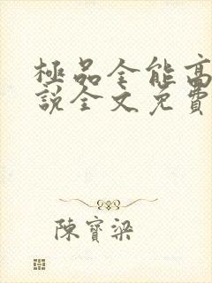 极品全能高手小说全文免费阅读