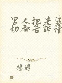 男人把老婆的一切都告诉情人
