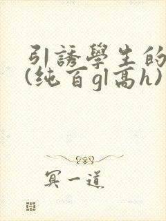 引诱学生的老师(纯百gl高h)