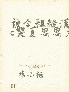被合租糙汉室友c哭夏思思免费下载