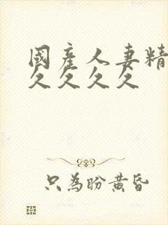 国产人妻精品久久久久久