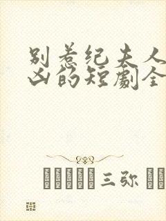 别惹纪夫人她超凶的短剧全集免费