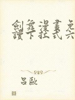 剑舞漫画免费阅读下拉式六漫画