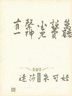 有声小说万古第一神免费听