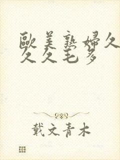 欧美熟妇久久久久久毛多