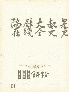 隔壁大叔是饿狼在线全文免费阅读小说无弹窗