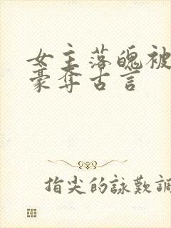女主落魄被强取豪夺古言