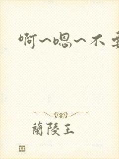 啊~嗯~不要