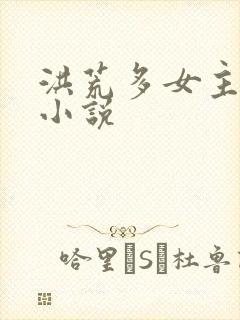 洪荒多女主后宫小说