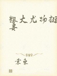 粗大尤物挺进人妻