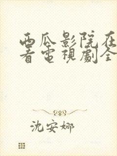 西瓜影院在线观看电视剧全集免费
