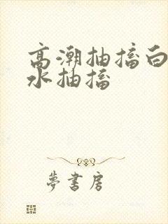 高潮抽搐白浆喷水抽搐