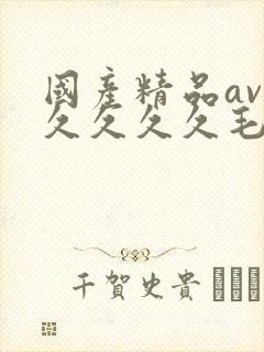 国产精品av久久久久久毛片