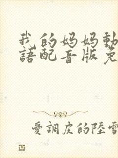我的妈妈动漫日语配音版免费观看第二集