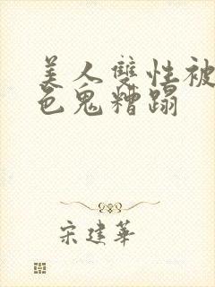 美人双性被肥老色鬼糟蹋