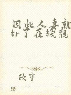 因此人妻就被ntr了在线观看